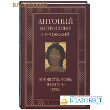 Во имя Отца и Сына и Святого Духа. Антоний митрополит Сурожский