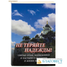 Не теряйте надежды! Святые отцы, подвижники и пастыри о спасении и жизни вечной