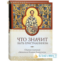 Что значит быть христианином. Сборник поучений святителя Иоанна Златоуста