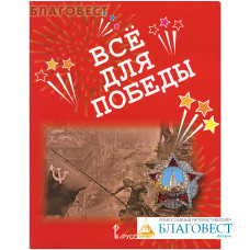 Все для Победы: рассказы, стихи, воспоминания, письма, документы. Сост. А. Н. Печерская