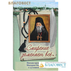 Смирение заменяет все. Письма преподобного Макария Оптинского о духовной жизни