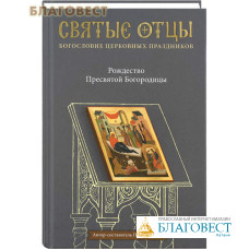 Рождество Пресвятой Богородицы. Святые отцы. Богословие церковных праздников. Автор-составитель Петр Малков