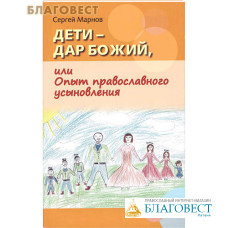 Дети – дар  Божий, или Опыт православного усыновления. Сергей Марнов