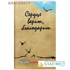 Сердце верит, благодарит. Письма новомучеников и исповедников своим близким