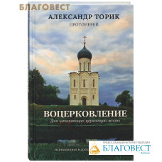 Воцерковление. Для начинающих церковную жизнь. Протоиерей Александр Торик