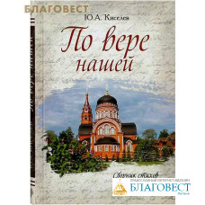 По вере нашей. Сборник стихов и прозы. Ю.А. Киселев