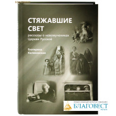 Стяжавшие свет. Рассказы о новомучениках и Церкви Русской. Екатерина Каликинская