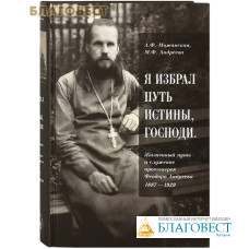 Я избрал путь истины, Господи. Жизненный путь и служение протоиерея Феодора Андреева 1887-1929. А.Ф. Можанская, М.Ф. Андреева