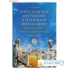 Богословские интуиции в античной философии (досократики, Платон, Аристотель). Учебное пособие. Г. Н. Самуйлов