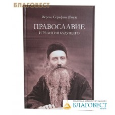 Православие и религия будущего. Иеромонах Серафим (Роуз)