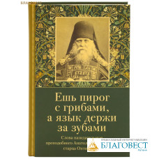 Ешь пирог с грибами, а язык держи за зубами. Слова назидательные преподобного Анатолия (Зерцалова), старца Оптинского