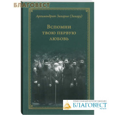 Вспомни твою первую любовь. Архимандрит Захария (Захару)