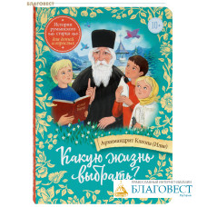 Какую жизнь выбрать? Истории румынского старца для детей и взрослых. Архимандрит Клеопа (Илие)