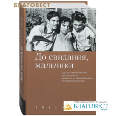 До свидания, мальчики. Судьбы, стихи и письма молодых поэтов, погибших во время Великой Отечественной войны. 1941 – 1945