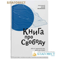 Книга про свободу. Уйти от законничества, дойти до любви. Протоиерей Сергей Овсянников