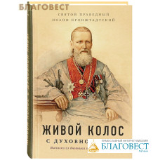 Живой колос с духовной нивы. Выписки из дневника за 1907-1908 годы. Святой праведный Иоанн Кронштадтский Живой колос с духовной нивы. Выписки из дневника за 1907-1908 годы. Святой праведный Иоанн Кронштадтский