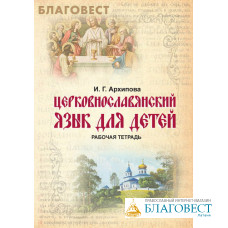 Церковнославянский язык для детей. Рабочая тетрадь. И. Г. Архипова