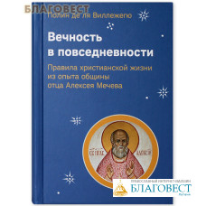 Вечность в повседневности. Правила христианской жизни из опыта общины отца Алексея Мечева. Полин де ля Виллежегю