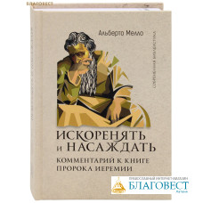 Искоренять и насаждать. Комментарий к Книге пророка Иеремии. Альберто Мелло