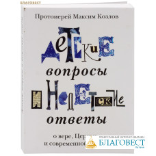 Детские вопросы и недетские ответы. О вере, Церкви и современной жизни. Протоиерей Максим Козлов