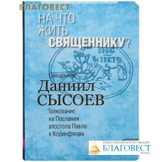 На что жить священнику? Книга IV. Толкование на Послания апостола Павла к Коринфянам. Священник Даниил Сысоев