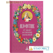 Акафистник. От недуг и горьких болезней