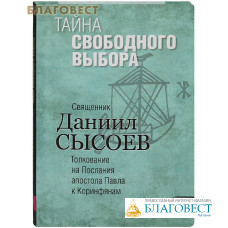 Тайна свободного выбора. Книга IX. Толкование на Послания апостола Павла к Коринфянам. Священник Даниил Сысоев