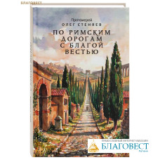 По римским дорогам с благой вестью. Протоиерей Олег Стеняев