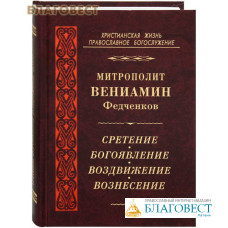 Сретение. Богоявление. Воздвижение. Вознесение. Митрополит Вениамин Федченков