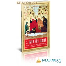 У Бога все живы. Православный обряд погребения. Утешение скорбящему. Молитвы за усопших