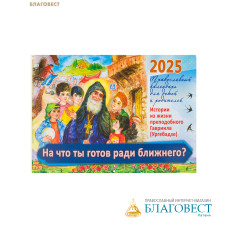 Православный перекидной календарь На что ты готов ради ближнего? Истории из жизни преподобного Гавриила (Ургебадзе) на 2025 год