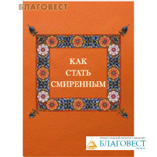 Как стать смиренным. Сост. Гавриил (Виноградов-Лакербая)