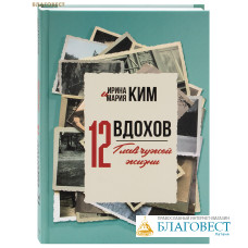 Двенадцать вздохов. Двенадцать глав чужой жизни. Ирина Ким, Мария Ким