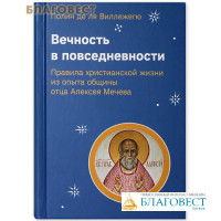 Вечность в повседневности. Правила христианской жизни из опыта общины отца Алексея Мечева. Полин де ля Виллежегю