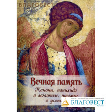 Вечная память. Каноны, панихида и молитвы, чтомые по усопшим