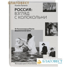 Россия: взгляд с колокольни. От Калининграда до Якутии. Документальная проза. Ксения Лученко. Фотограф проекта Анна Гальперина