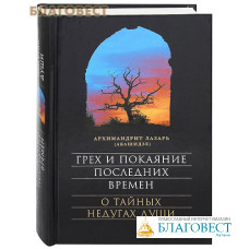 Грех и покаяние последних времен. О тайных недугах души. Архимандрит Лазарь (Абашидзе)