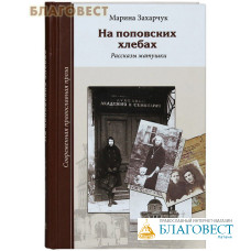 На поповских хлебах. Рассказы матушки. Марина Захарчук