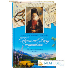 Путь по Богу исправляя. Письма о духовной жизни. Святитель Макарий (Невский)