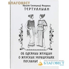 Об одеянии женщин. О женских украшениях. Послание к жене. Квинт Септимий Флоренс Тертуллиан