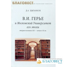 В. И. Герье и Московский Университет его эпохи. Вторая половина XIX- начало XX вв.. Д. А. Цыганков