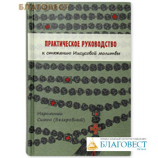Практическое руководство к стяжанию Иисусовой молитвы. Иеромонах Симон (Безкровный)