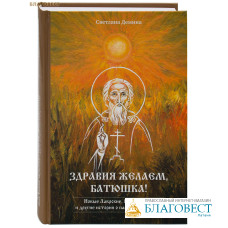 Здравия желаем, Батюшка! Новые лаврские, Радонежские и другие истории о пастырях и пастве. Светлана Демина